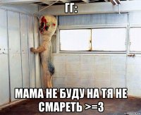 гг: мама не буду на тя не смареть >=3