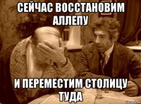 сейчас восстановим аллепу и переместим столицу туда