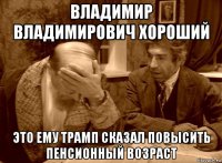 владимир владимирович хороший это ему трамп сказал повысить пенсионный возраст