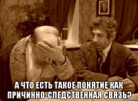  а что есть такое понятие как причинно-следственная связь?