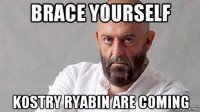 brace yourself kostry ryabin are coming