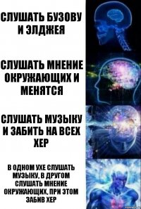 Слушать Бузову и Элджея Слушать мнение окружающих и менятся Слушать музыку и забить на всех хер В одном ухе слушать музыку, в другом слушать мнение окружающих, при этом забив хер