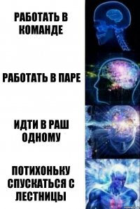 Работать в команде Работать в паре Идти в раш одному Потихоньку спускаться с лестницы