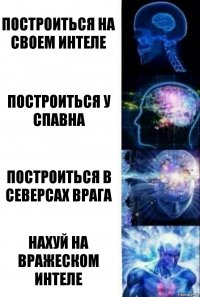 построиться на своем интеле построиться у спавна построиться в северсах врага нахуй на вражеском интеле