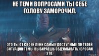 не теми вопросами ты себе голову заморочил. это ты от своей лени самые доступные по твоей ситуации темы выбираешь обдумывать) бросай это.