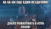 ха-ха-ха! еще один неудачник! добро пожаловать в клуб лохов!