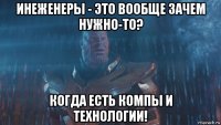 инеженеры - это вообще зачем нужно-то? когда есть компы и технологии!