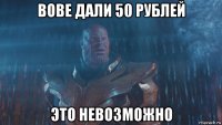 вове дали 50 рублей это невозможно