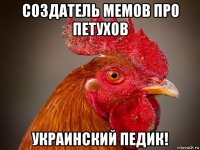 создатель мемов про петухов украинский педик!