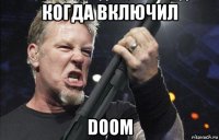 когда включил doom