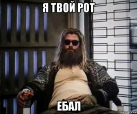 я твой рот ебал