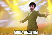  анша абдуль!