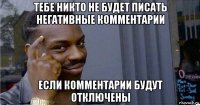 тебе никто не будет писать негативные комментарии если комментарии будут отключены