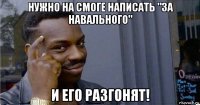 нужно на смоге написать "за навального" и его разгонят!