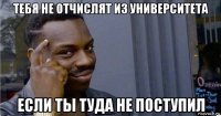 тебя не отчислят из университета если ты туда не поступил