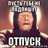 пусть тебе не подпишут отпуск