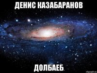 денис казабаранов долбаеб