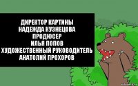 Директор картины
Надежда Кузнецова
Продюсер
Илья Попов
Художественный руководитель
Анатолий Прохоров