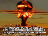  nuclear evacuation alarm !! быстрее блядь!! скорее!!! беги!!! скпасайся!!! не беги , а катииись !!! скорее!!! всё взорвёооот !!! братишка, спасайсаааа !!!!11