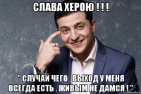 слава херою ! ! ! " случай чего , выход у меня всегда есть . живым не дамся ! "