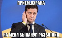 прием,охрана на меня быканул разбоiник