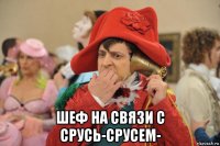  шеф на связи с срусь-срусем-