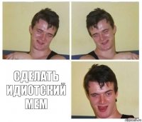   сделать идиотский мем