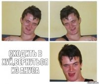   сходить в хуй,вернуться из ануса