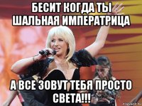 бесит когда ты шальная императрица а все зовут тебя просто света!!!