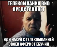 телекомпания виd представляет иди нахуй с телекомпанией своей аферист ебучий