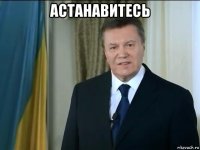 астанавитесь 