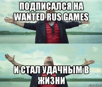 подписался на wanted rus games и стал удачным в жизни