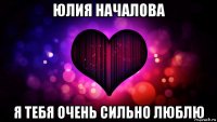 юлия началова я тебя очень сильно люблю