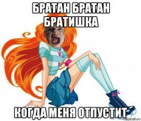 братан братан братишка когда меня отпустит
