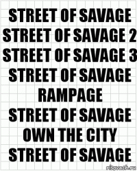 Street of Savage
Street of Savage 2
Street of Savage 3
Street of Savage Rampage
Street of Savage Own The City
Street of Savage