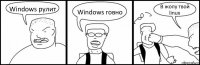 Windows рулит Windows говно В жопу твой linux