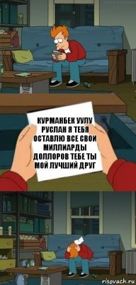 Курманбек уулу Руслан я тебя оставлю все свои миллиарды доллоров тебе Ты мой лучший друг