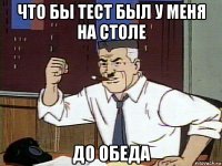 что бы тест был у меня на столе до обеда