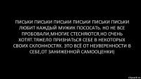 письки письки письки письки письки письки любит каждый мужик пососать. но не все пробовали,многие стесняются,но очень хотят.тяжело признаться себе в некоторых своих склонностях. это всё от неуверенности в себе,от заниженной самооценки)