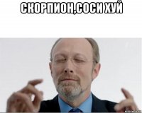 скорпион,соси хуй 