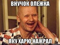 внучок олежка яку харю нажрал
