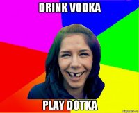 drink vodka play dotka