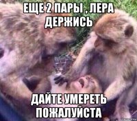 еще 2 пары , лера держись дайте умереть пожалуйста