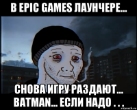 в epic games лаунчере... снова игру раздают... batman... если надо . . .