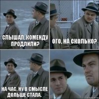 Слышал, коменду продлили? Ого, на сколько? На час. Ну в смысле дольше стала. 