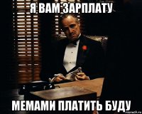 я вам зарплату мемами платить буду