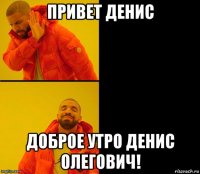 привет денис доброе утро денис олегович!