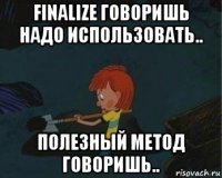 finalize говоришь надо использовать.. полезный метод говоришь..