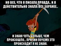 но все, что я писала правда.. и я действительно знала все заранее.. и знаю чуть больше, чем произошло... причин почему это происходит я не знаю.