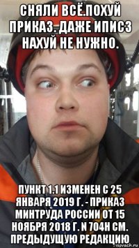 сняли всё.похуй приказ. даже иписз нахуй не нужно. пункт 1.1 изменен с 25 января 2019 г. - приказ минтруда россии от 15 ноября 2018 г. n 704н см. предыдущую редакцию